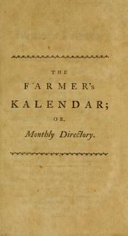 Cover of: The farmer's kalendar: or, A monthly direcrtory for all sorts of country business: containing, plain instructions for performing the work of various kinds of farms, in every season of the year.  Respecting particularly the buying, feeding, and selling live stock.  The whole culture of arable crops.  The management of grasses. The œconomical conduct of the farm, & c.