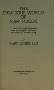 Cover of: The delicious world of raw foods: a culinary guide to preparing appetizers, soups, salads, vegetables, main dishes, and desserts with little or no cooking