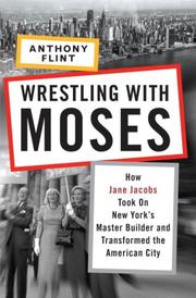 Cover of: Wrestling with Moses: how Jane Jacobs took on New York's master builder and transformed the American city