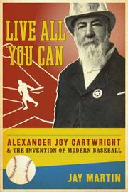 Cover of: Live all you can: Alexander Joy Cartwright and the invention of modern baseball