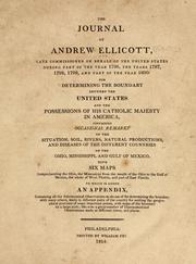 Cover of: The journal of Andrew Ellicott: late commissioner on behalf of the United States during part of the year 1796, the years 1797, 1798, 1799, and part of the year 1800: for determining the boundary between the United States and the possessions of His Catholic Majesty in America, containing occasional remarks on the situation, soil, rivers, natural productions, and diseases of the different countries on the Ohio, Mississippi, and Gulf of Mexico, with six maps comprehending the Ohio, the Mississippi from the mouth of the Ohio to the Gulf of Mexico, the whole of West Florida, and part of East Florida ; to which is added an appendix, containing all the astronomical observations made use of for determining the boundary ... likewise a great number of thermometrical observations ...