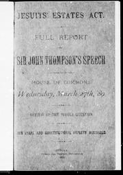 Cover of: Jesuits' estates act: full report of Sir John Thompson' s speech delivered in the House of Commons, Wednesday, March 27th, '89 : review of the whole question, its legal and constitutional aspects discussed