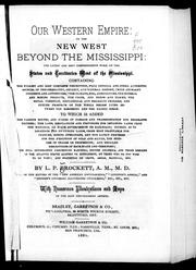 Cover of: Our western empire, or, The new West beyond the Mississippi: containing the fullest and most complete description, from official and other authentic sources, of the geography, geology and natural history (with abundant incidents and adventures), the climate, soil, agriculture, the mineral and mining products, the crops, and herds and flocks, the social condition, educational and religious progress, and future prospects of the whole region lying between the Mississippi and the Pacific Ocean : to which is added the various routes, and prices of passage and transportation for emigrants thither, the laws, regulations and provisions for obtaining lands from the national or state governments or railroads, counsel as to locations and procuring lands, crops most profitable for culture, mining operations, and the latest processes for the reduction of gold and silver, the exercise of trades or professions, and detailed descriptions of each state and territory, with full information concerning Manitoba, British Colombia, and those regions in the Atlantic States adapted to settlement, by those who do not wish to go west, and statistics of crops, areas, rainfall, etc.
