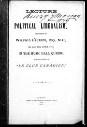 Cover of: Lecture on political liberalism: delivered by Wilfrid Laurier, Esq., M.P., on the 26th June, 1877, in the Music Hall, Quebec, under the auspices of "Le Club canadien"