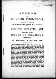 Cover of: Speech of Sir John Thompson, minister of justice, on the motion of Mr. O'Brien, M.P., in reference to the Jesuits' Estates Act: delivered in the House of Commons, Ottawa, on Wednesday, March 27th, 1889