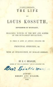 Cover of: The life of Louis Kossuth, governor of Hungary: including notices of the men and scenes of the Hungarian revolution : to which is added an appendix containing his principal speeches, &c.