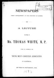 Cover of: Newspapers: their development in the province of Quebec : a lecture delivered by Mr. Thomas White, M.P. under the auspices of the Young Men's Christian Association of Montreal on the 5th November 1883