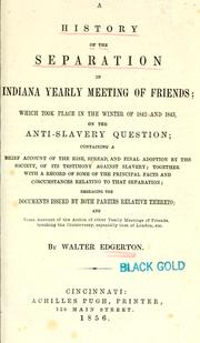 Cover of: A history of the separation in Indiana Yearly meeting of Friends: which took place in the winter of 1842 and 1843, on the anti-slavery question; containing a brief account of the rise, spread, and final adoption by the Society, of its testimony against slavery; together with a record of some of the principal facts and circumstances relating to that separation; embracing the documents issued by both parties relative thereto; and some account of the action of other Yearly meetings of Friends, touching the controversy, especially that of London, etc.