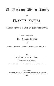 Cover of: The missionary life and labours of Francis Xavier taken from his own correspondence: with a sketch of the general results of Roman Catholic missions among thy heathen