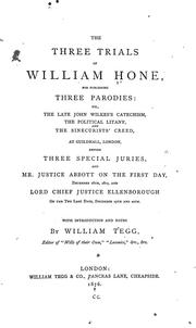 Cover of: The three trials of William Hone, for publishing three parodies: viz., The late John Wilke's catechism, The political litany, and The sinecurist's creed, at Guildhall, London, before three special juries, and Mr. Justice Abbott on the first day, December 18th, 1817, and Lord Chief Jusice Ellenborough on the two last days, December 19th and 20th