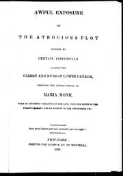 Cover of: Awful exposure of the atrocious plot formed by certain individuals against the clergy and nuns of Lower Canada, through the intervention of Maria Monk: with an authentic narrative of her life, from her birth to the present moment, and an account of her impositions, etc.