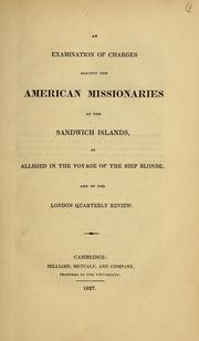An examination of charges against the American missionaries at the Sandwich Islands as alleged in the voyage of the ship Blonde and in the London quarterly review by William Ellis