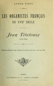 Cover of: Les organistes français du 17e siècle: Jean Titelouze, 1563-1633.  Conférence prononcée dans la salle de la Société Saint-Jean, le 24 mars, 1898.