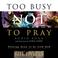 Cover of: Too Busy Not to Pray