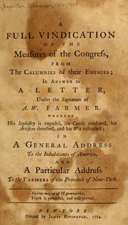 Cover of: A full vindication of the measures of the Congress, from the calumnies of their enemies, in answer to a letter, under the signature of A.W. Farmer: Whereby his sophistry is exposed, his cavils confuted, his artifices detected, and his wit ridiculed ; in a general address to the inhabitants of America, and a particular address to the farmers of the province of New York.