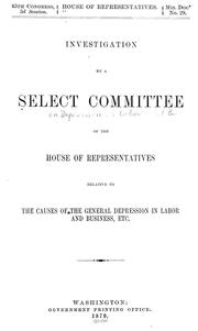 Cover of: The causes of the general depression in labor and business, etc.: Investigation by a select committee of the House of Representatives relative to the causes of the general depression in labor and business, etc.