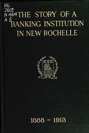 Cover of: The story of a banking institution in New Rochelle, 1888-1913: pub. on the twenty-fifth anniversary of the founding of the Bank of New Rochelle, now the New Rochelle trust company, New Rochelle, N.Y.
