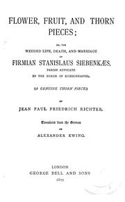 Cover of: Flower, fruit and thorn pieces: or, The wedded life, death, and marriage of Firmian Stanislaus Siebenkæs, parish advocate in the burgh of Kuhschnappel (A genuine thorn piece)