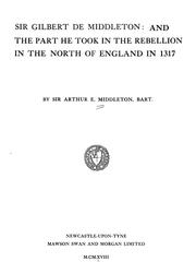 Sir Gilbert de Middleton : and the part he took in the rebellion in the north of England in 1317 by Middleton, Arthur E. Sir