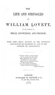 Cover of: The life and struggles of William Lovett: in his pursuit of bread, knowledge, and freedom ; with some short account of the different associations he belonged to, and of the opinions he entertained