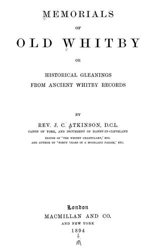 Memorials of old Whitby: : or, Historical gleanings from ancient Whit|||records, J. C. Atkinson