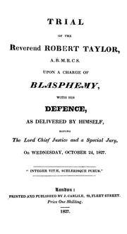 Cover of: Trial of the Reverend Robert Taylor: upon a charge of blasphemy, with his defence as delivered by himself, before the Lord Chief Justice and a special jury, on Wednesday, October 24, 1827
