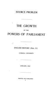 Cover of: Source problem: The growth of the powers of Parliament. English history (Hist. 31) Cornell University. January, 1921