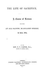 Cover of: The life of sacrifice: a course of lectures delivered at All Saints', Margaret Street, in Lent, 1864