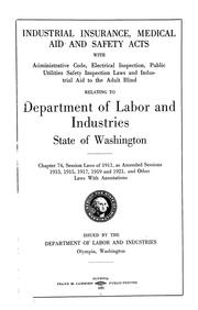 Cover of: Industrial insurance, medical aid and safety acts with Administrative code, electrical inspection, public utilities safety inspection laws and industrial aid to the adult blind relating to Department of labor and industries, state of Washington. Chapter 74, Session laws of 1911, as amended sessions 1913, 1915, 1917, 1919 and 1921, and other laws with annotations