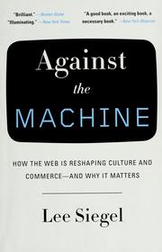 Cover of: Against the machine: how the web is reshaping culture and commerce--and why it matters