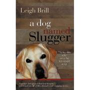 Cover of: A dog named Slugger: the story of the labrador who forever changed my life