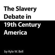 The Slavery Debate in 19th Century America by Kyle W. Bell