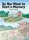Cover of: So You Want to Start a Nursery