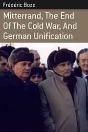Mitterrand, the end of the Cold War, and German unification by Frédéric Bozo