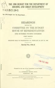 Cover of: The 1996 budget for the Department of Housing and Urban Development: hearings before the Committee on the Budget, House of Representatives, One Hundred Fourth Congress, first session, hearings held in Washington, DC, February 22 and 23, 1995.