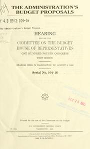 Cover of: The administration's budget proposals: hearing before the Committee on the Budget, House of Representatives, One Hundred Fourth Congress, first session, hearing held in Washington, DC, August 3, 1995.