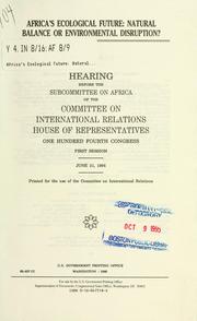 Cover of: Africa's ecological future: natural balance or environmental disruption? : hearing before the Subcommittee on Africa of the Committee on International Relations, House of Representatives, One Hundred Fourth Congress, first session, June 21, 1995.