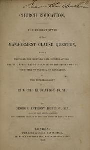 Cover of: Church education: the present state of the Management Clause question : with a proposal for meeting and counteracting the evil effects and tendencies of the system of the Committee of Council on Education, by the establishment of a Church Education Fund