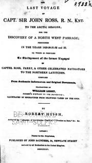 Cover of: The last voyage of Capt. Sir John Ross, R.N. Knt. to the Arctic regions: for the discovery of a north west passage; performed in the years 1829-30-31-32 and 33 : to which is prefixed an abridgement of the former voyages of Captns. Ross, Parry, & other celebrated navigators to the northern latitudes : compiled from authentic information and original documents, transmitted by William Light, purser' s steward to the expedition : illustrated by engravings from drawings taken on the spot