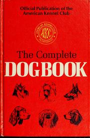 Cover of: The complete dog book: the photograph, history, and official standard of every breed admitted to AKC registration, and the selection, training, breeding, care, and feeding of pure-bred dogs.