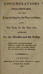 Cover of: Considerations preliminary, to the fixing the supplies, the ways and means, and the taxes for the year 1781: addressed to the minister and the public.