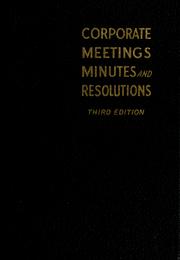 Cover of: Corporate meetings, minutes, and resolutions: containing forms and precedents as well as a commentary upon the legal principles involved in questions requiring corporate action