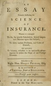 Cover of: essay towards illustrating the science of insurance.: Wherein it is attempted to fix, by precise calculation, several important maxims upon this subject; to solve various problems, and cases of contest; and particularly to balance, whether it be nationally advantageous to insure the ships of our foreign enemies.  Addressed to the Right Hon. Henry Pelham, esq