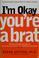 Cover of: I'm okay, you're a brat