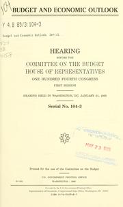 Cover of: Budget and economic outlook: hearing before the Committee on the Budget, House of Representatives, One Hundred Fourth Congress, first session, hearing held in Washington, DC, January 31, 1995.
