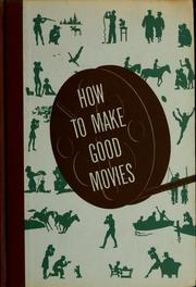 Cover of: How to make good movies: a non-technical handbook for those considering the ownership of an amateur movie camera and for those already actively engaged in the making of home movies who want to improve the interest and quality of their films