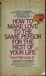 Cover of: How to make love to the same person for the rest of your life, and still love it! by Dagmar O'Connor