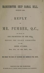 Cover of: Manchester Ship Canal bill, session 1884: reply of Mr. Pember, Q.C., on behalf of the promoters of the bill, before the select committee of the House of Lords, 20th, 21st, and 22nd May, 1884.