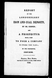 Cover of: Report on the Londonderry iron and coal deposits / by Dr. Gesner. And, A prospectus with a view to forming a company to work the same / by the proprietor, John Ross