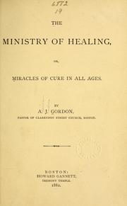 Cover of: The ministry of healing, or, Miracles of cure in all ages. by A. J. Gordon
